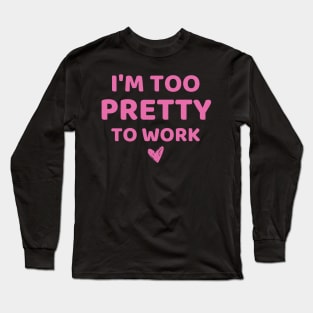 i'm too pretty to work Long Sleeve T-Shirt